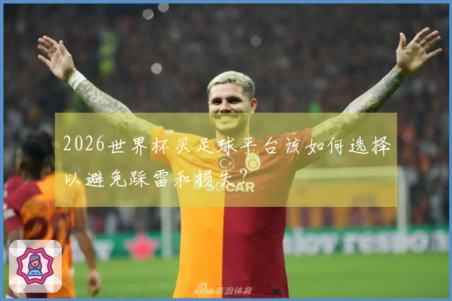 2026世界杯买足球平台该如何选择以避免踩雷和损失？