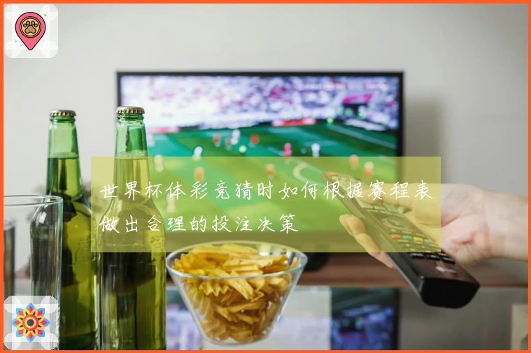世界杯体彩竞猜时如何根据赛程表做出合理的投注决策
