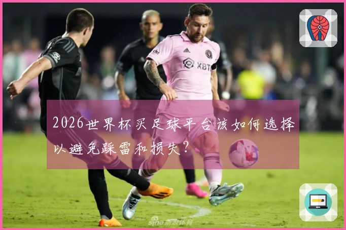 2026世界杯买足球平台该如何选择以避免踩雷和损失？
