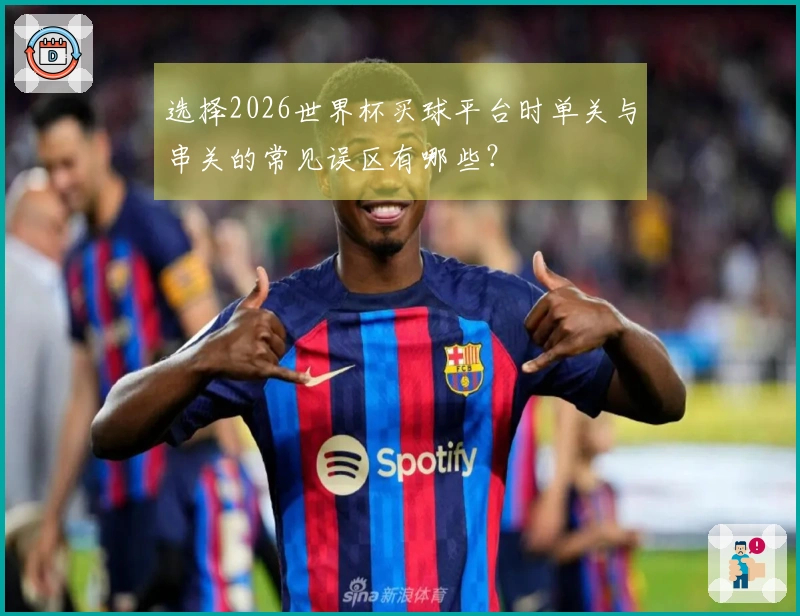 选择2026世界杯买球平台时单关与串关的常见误区有哪些？