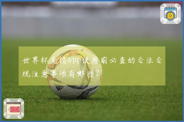 世界杯竞猜app使用前必查的合法合规注意事项有哪些？