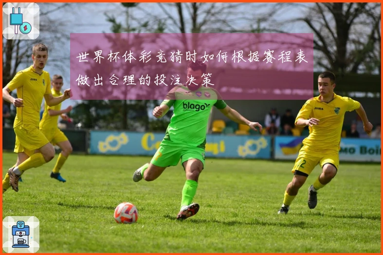 世界杯体彩竞猜时如何根据赛程表做出合理的投注决策